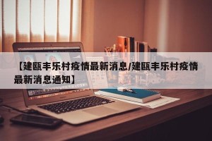 【建瓯丰乐村疫情最新消息/建瓯丰乐村疫情最新消息通知】