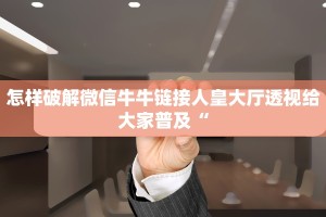 怎样破解微信牛牛链接人皇大厅透视给大家普及“