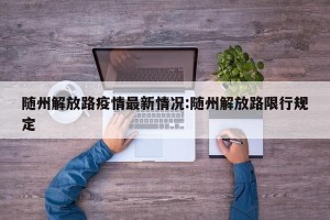 随州解放路疫情最新情况:随州解放路限行规定