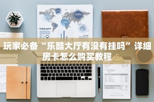 玩家必备“乐酷大厅有没有挂吗”详细房卡怎么购买教程
