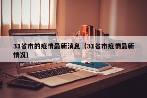31省市的疫情最新消息（31省市疫情最新情况）