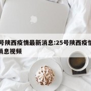 25号陕西疫情最新消息:25号陕西疫情最新消息视频