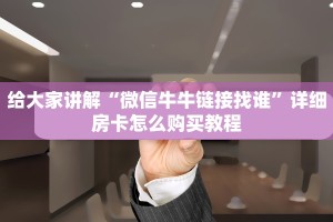 给大家讲解“微信牛牛链接找谁”详细房卡怎么购买教程