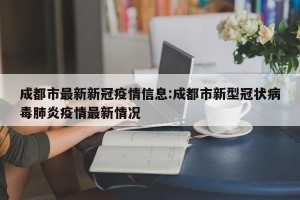 成都市最新新冠疫情信息:成都市新型冠状病毒肺炎疫情最新情况