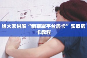9秒了解"荣耀大厅app：详细房卡怎么充值教程...