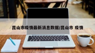 昆山市疫情最新消息数据/昆山市 疫情