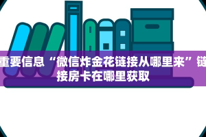 重要信息“微信炸金花链接从哪里来”链接房卡在哪里获取