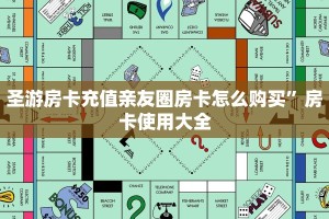 圣游房卡充值亲友圈房卡怎么购买”房卡使用大全