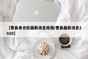 【曹县青仓区最新消息疫情/曹县最新消息2020】