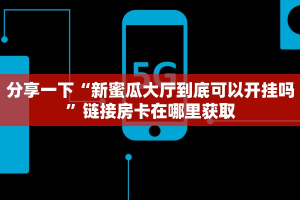 分享一下“新蜜瓜大厅到底可以开挂吗”链接房卡在哪里获取