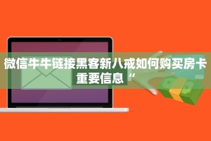 微信牛牛链接黑客新八戒如何购买房卡重要信息“