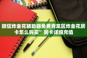 微信炸金花辅助器免费青龙区炸金花房卡怎么购买”房卡详细充值