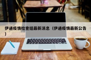 伊通疫情检查组最新消息（伊通疫情最新公告）