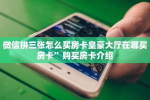 微信拼三张房卡链接新西游大厅怎么买房卡”获取房卡教程