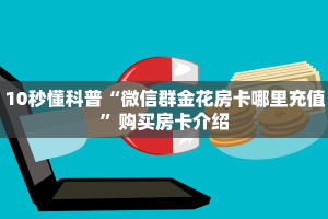 10秒懂科普“微信群金花房卡哪里充值”购买房卡介绍