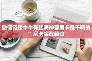 微信链接牛牛有挂吗神兽房卡是干嘛的”房卡实战经验