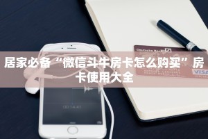 居家必备“微信斗牛房卡怎么购买”房卡使用大全