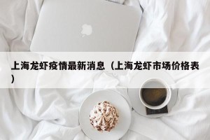 上海龙虾疫情最新消息（上海龙虾市场价格表）