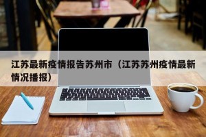 江苏最新疫情报告苏州市（江苏苏州疫情最新情况播报）