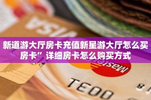新道游大厅房卡充值新星游大厅怎么买房卡”详细房卡怎么购买方式