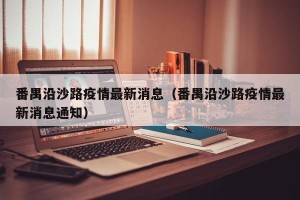 番禺沿沙路疫情最新消息（番禺沿沙路疫情最新消息通知）