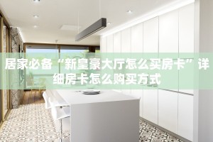 居家必备“新皇豪大厅怎么买房卡”详细房卡怎么购买方式