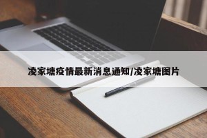 凌家塘疫情最新消息通知/凌家塘图片