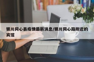 银川同心县疫情最新消息/银川同心路附近的宾馆