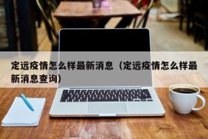 定远疫情怎么样最新消息（定远疫情怎么样最新消息查询）