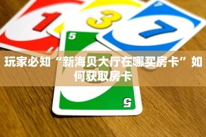 玩家必知“新海贝大厅在哪买房卡”如何获取房卡