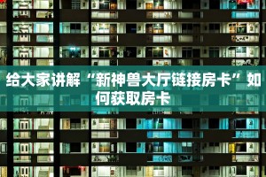给大家讲解“新神兽大厅链接房卡”如何获取房卡