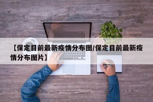 【保定目前最新疫情分布图/保定目前最新疫情分布图片】
