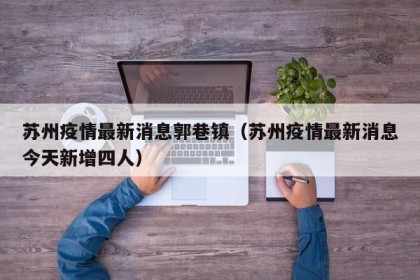 苏州疫情最新消息郭巷镇（苏州疫情最新消息今天新增四人）