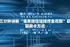 三分钟讲解“谁有微信链接炸金花群”获取房卡方式