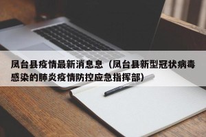 凤台县疫情最新消息息（凤台县新型冠状病毒感染的肺炎疫情防控应急指挥部）