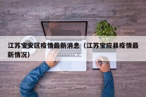 江苏宝安区疫情最新消息（江苏宝应县疫情最新情况）