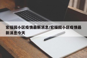 宏福园小区疫情最新消息/宏福园小区疫情最新消息今天