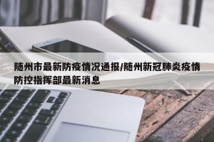 随州市最新防疫情况通报/随州新冠肺炎疫情防控指挥部最新消息