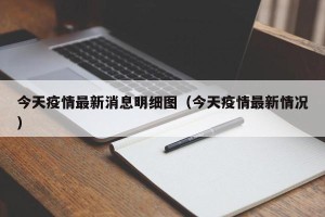 今天疫情最新消息明细图（今天疫情最新情况）