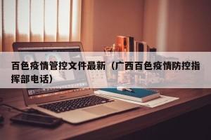 百色疫情管控文件最新（广西百色疫情防控指挥部电话）