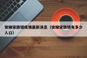 安顺宋旗镇疫情最新消息（安顺宋旗镇有多少人口）