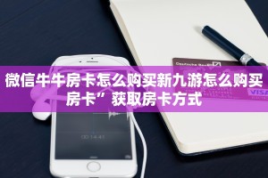 微信牛牛房卡怎么购买新九游怎么购买房卡”获取房卡方式