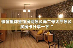 微信里炸金花房间怎么弄二号大厅怎么买房卡分享一下“