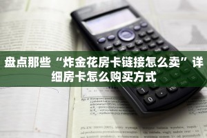 盘点那些“炸金花房卡链接怎么卖”详细房卡怎么购买方式