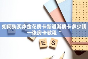 如何购买炸金花房卡新道游房卡多少钱一张房卡教程“
