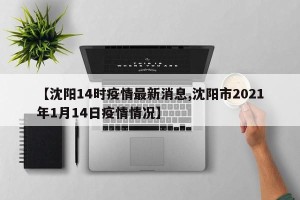 【沈阳14时疫情最新消息,沈阳市2021年1月14日疫情情况】