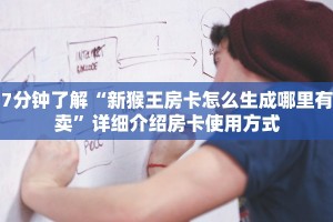 7分钟了解“新猴王房卡怎么生成哪里有卖”详细介绍房卡使用方式