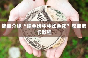 简单介绍“现金版牛牛炸金花”获取房卡教程