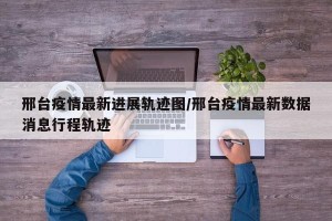 邢台疫情最新进展轨迹图/邢台疫情最新数据消息行程轨迹