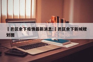 鄠邑区余下疫情最新消息:鄠邑区余下新城规划图